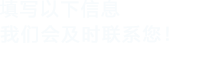 填寫以下信息，我們會及時聯系您！